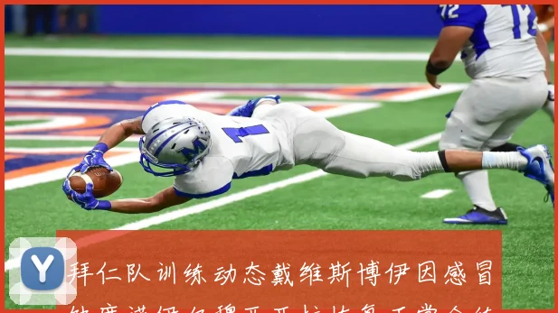 拜仁队训练动态戴维斯博伊因感冒缺席诺伊尔穆西亚拉恢复正常合练