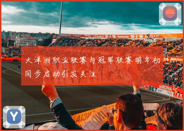 大洋洲职业联赛与冠军联赛明年初同步启动引发关注