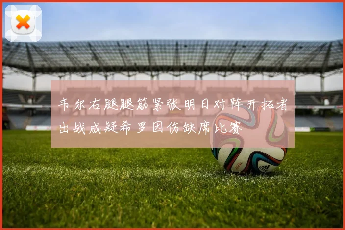 韦尔右腿腿筋紧张明日对阵开拓者出战成疑希罗因伤缺席比赛
