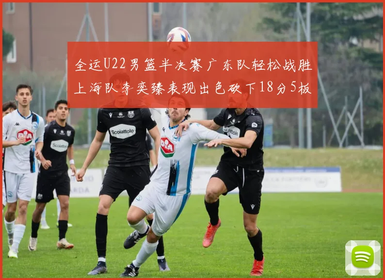 全运U22男篮半决赛广东队轻松战胜上海队李奕臻表现出色砍下18分5板2助