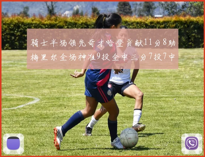 骑士半场领先奇才哈登贡献11分8助梅里尔全场神准9投全中三分7投7中