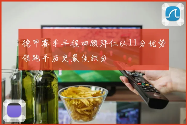 德甲赛季半程回顾拜仁以11分优势领跑平历史最佳积分